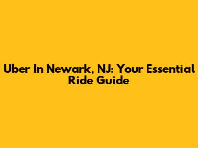 Uber In Newark, NJ: Your Essential Ride Guide