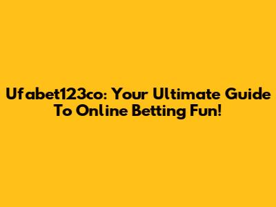 Ufabet123co: Your Ultimate Guide To Online Betting Fun!