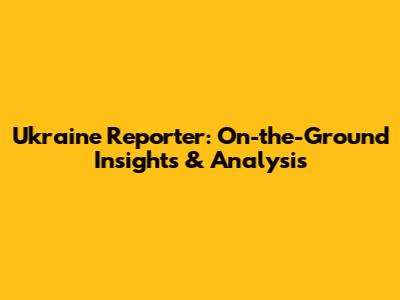 Ukraine Reporter: On-the-Ground Insights & Analysis