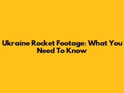 Ukraine Rocket Footage: What You Need To Know