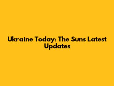 Ukraine Today: The Sun's Latest Updates