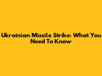 Ukrainian Missile Strike: What You Need To Know