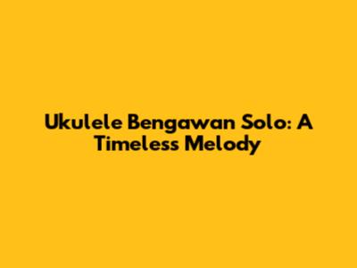 Ukulele Bengawan Solo: A Timeless Melody
