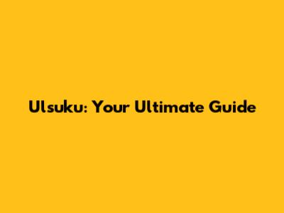 Ulsuku: Your Ultimate Guide