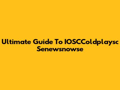 Ultimate Guide To IOSCColdplaysc Senewsnowse