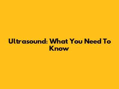 Ultrasound: What You Need To Know