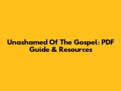 Unashamed Of The Gospel: PDF Guide & Resources