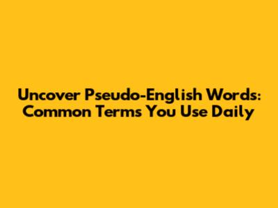 Uncover Pseudo-English Words: Common Terms You Use Daily
