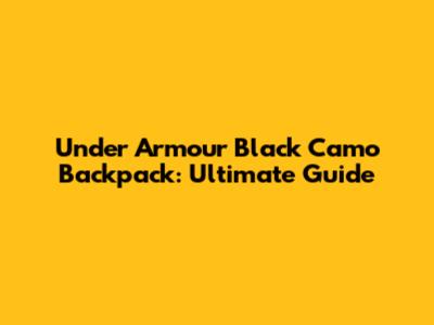 Under Armour Black Camo Backpack: Ultimate Guide
