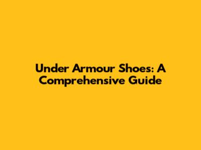 Under Armour Shoes: A Comprehensive Guide