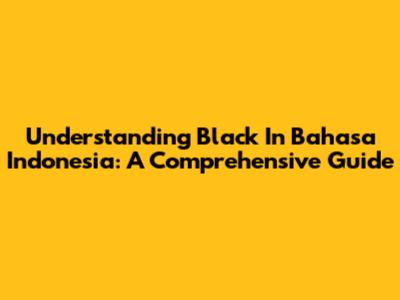 Understanding 'Black' In Bahasa Indonesia: A Comprehensive Guide