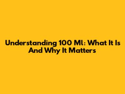 Understanding 100 Ml: What It Is And Why It Matters