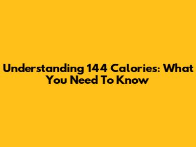 Understanding 144 Calories: What You Need To Know