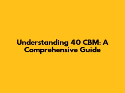 Understanding 40 CBM: A Comprehensive Guide