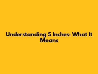 Understanding 5 Inches: What It Means