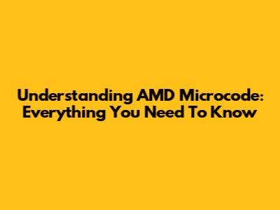 Understanding AMD Microcode: Everything You Need To Know