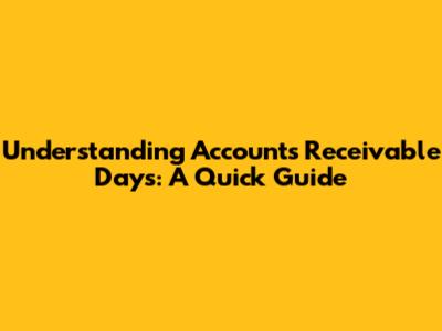 Understanding Accounts Receivable Days: A Quick Guide