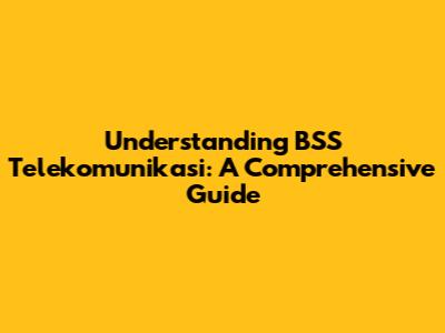 Understanding BSS Telekomunikasi: A Comprehensive Guide