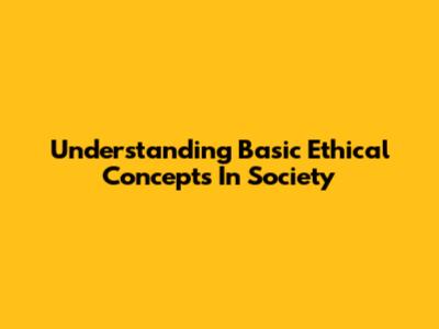 Understanding Basic Ethical Concepts In Society