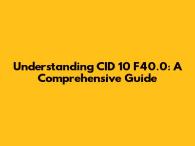 Understanding CID 10 F40.0: A Comprehensive Guide