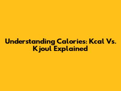 Understanding Calories: Kcal Vs. Kjoul Explained