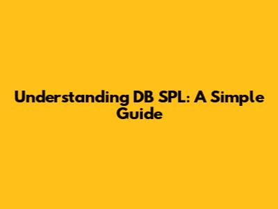 Understanding DB SPL: A Simple Guide