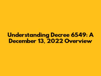 Understanding Decree 6549: A December 13, 2022 Overview