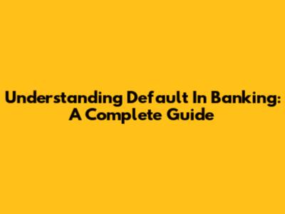 Understanding Default In Banking: A Complete Guide