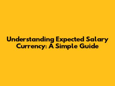 Understanding Expected Salary Currency: A Simple Guide