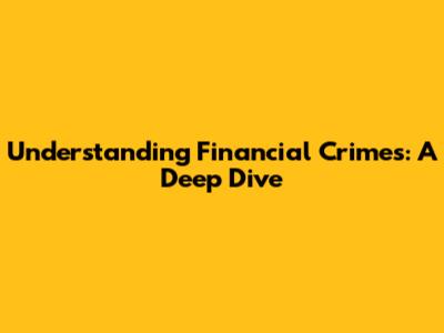 Understanding Financial Crimes: A Deep Dive