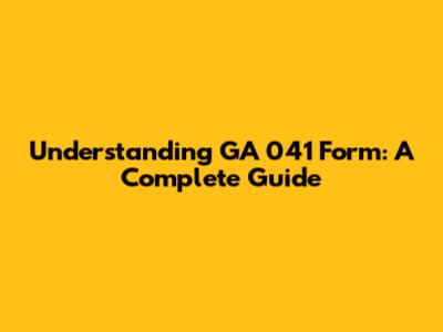 Understanding GA 041 Form: A Complete Guide