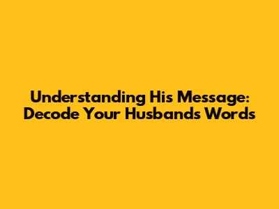 Understanding His Message: Decode Your Husband's Words