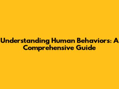 Understanding Human Behaviors: A Comprehensive Guide
