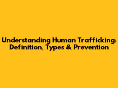 Understanding Human Trafficking: Definition, Types & Prevention