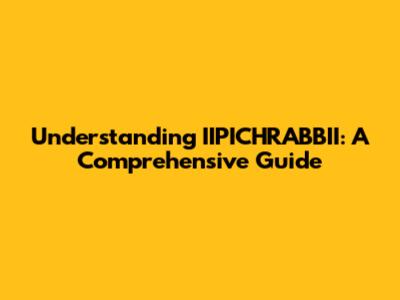 Understanding IIPICHRABBII: A Comprehensive Guide