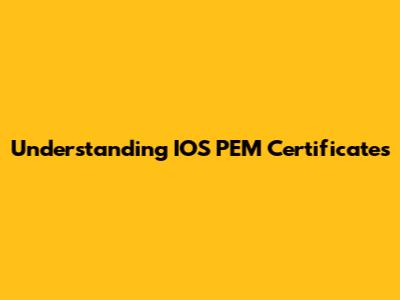 Understanding IOS PEM Certificates
