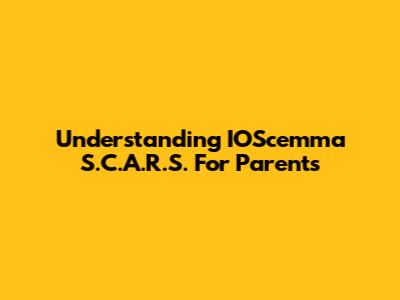 Understanding IOScemma S.C.A.R.S. For Parents
