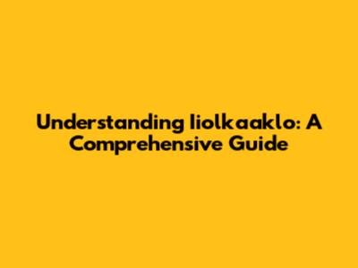 Understanding Iiolkaaklo: A Comprehensive Guide