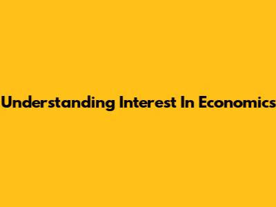 Understanding Interest In Economics