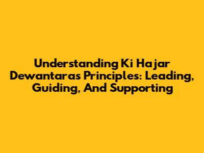 Understanding Ki Hajar Dewantara's Principles: Leading, Guiding, And Supporting