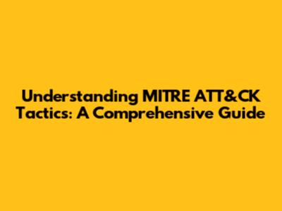 Understanding MITRE ATT&CK Tactics: A Comprehensive Guide