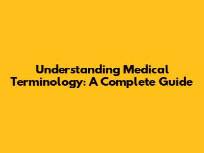 Understanding Medical Terminology: A Complete Guide