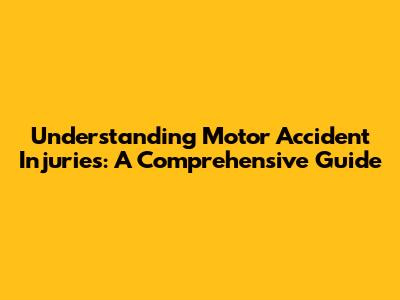 Understanding Motor Accident Injuries: A Comprehensive Guide