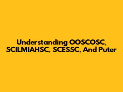 Understanding OOSCOSC, SCILMIAHSC, SCESSC, And Puter