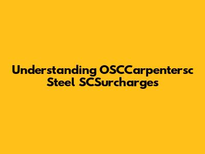 Understanding OSCCarpentersc Steel SCSurcharges
