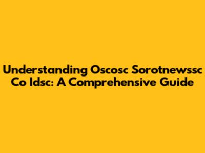 Understanding Oscosc Sorotnewssc Co Idsc: A Comprehensive Guide