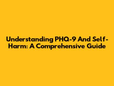 Understanding PHQ-9 And Self-Harm: A Comprehensive Guide