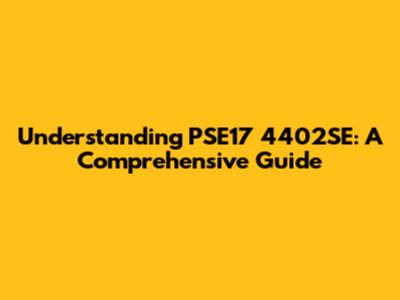 Understanding PSE17 4402SE: A Comprehensive Guide