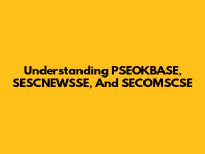 Understanding PSEOKBASE, SESCNEWSSE, And SECOMSCSE