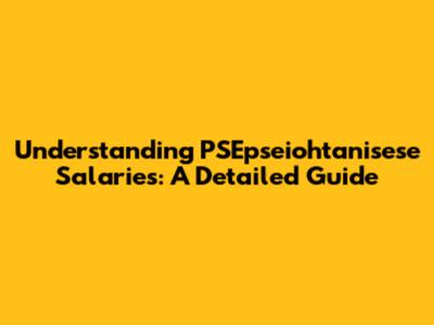 Understanding PSEpseiohtanisese Salaries: A Detailed Guide